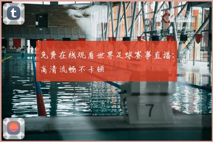 免费在线观看世界足球赛事直播:高清流畅不卡顿