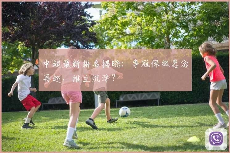 中超最新排名揭晓:争冠保级悬念再起,谁主沉浮?