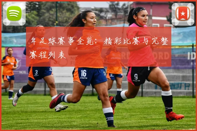 年足球赛事全览:精彩比赛与完整赛程列表