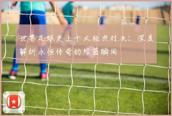 世界足球史上十大经典对决:深度解析永恒传奇的绿茵瞬间