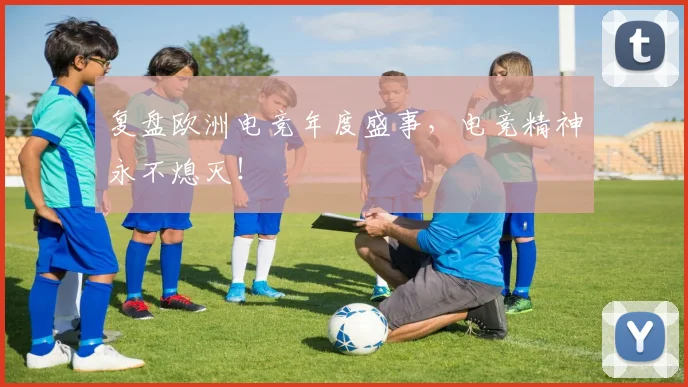 复盘欧洲电竞年度盛事,电竞精神永不熄灭!