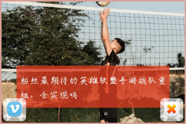 粉丝最期待的英雄联盟手游战队重组,会实现吗